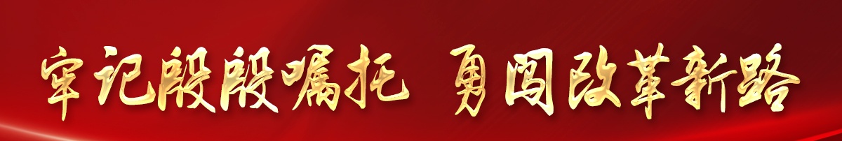 牢記殷殷囑托 勇闖改革新路